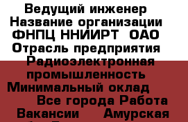 Ведущий инженер › Название организации ­ ФНПЦ ННИИРТ, ОАО › Отрасль предприятия ­ Радиоэлектронная промышленность › Минимальный оклад ­ 23 000 - Все города Работа » Вакансии   . Амурская обл.,Благовещенск г.